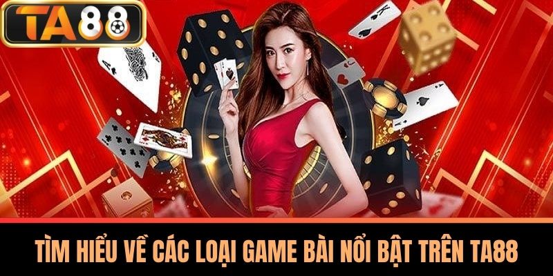 Game Bài TA88 - Thế Giới Giải Trí Và Chiến Thuật Đỉnh Cao 1 Tìm Hiểu Về Các Loại Game Bài Nổi Bật Trên TA88
