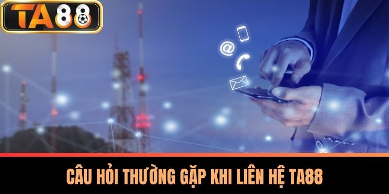 Liên Hệ TA88 - Kết Nối Và Hỗ Trợ Khách Hàng Chuyên Nghiệp 3 Câu Hỏi Thường Gặp Khi Liên Hệ TA88