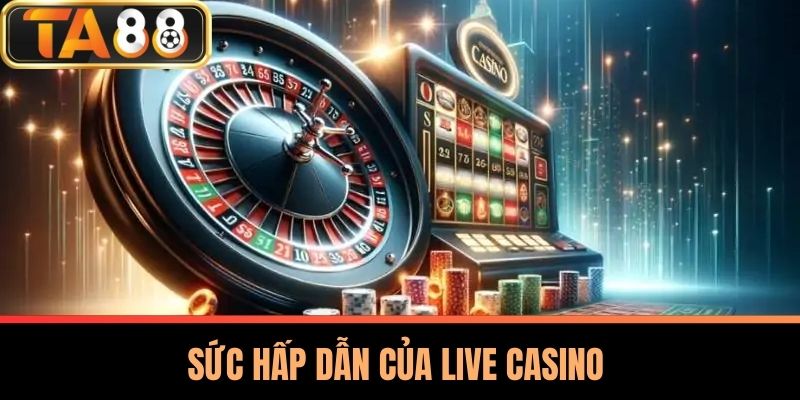 Sức Hấp Dẫn Của Live Casino 
