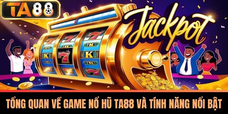 Tổng Quan Về Game Nổ Hũ TA88 Và Tính Năng Nổi Bật