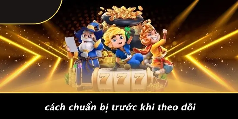 Cách Chuẩn Bị Trước Khi Theo Dõi